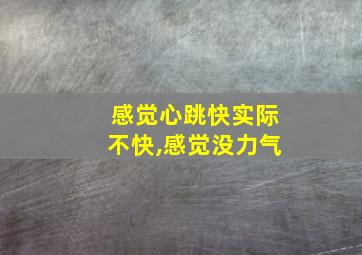 感觉心跳快实际不快,感觉没力气