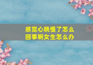 感觉心跳慢了怎么回事啊女生怎么办