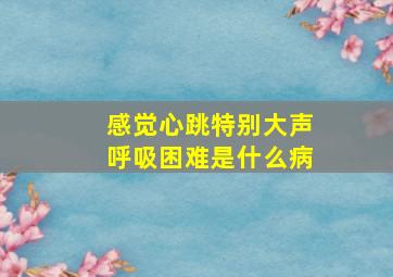 感觉心跳特别大声呼吸困难是什么病