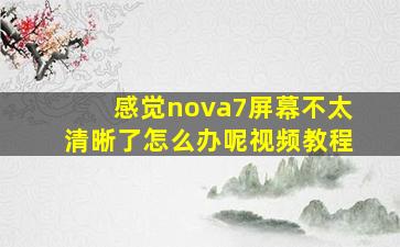 感觉nova7屏幕不太清晰了怎么办呢视频教程