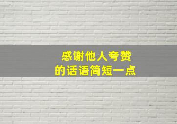 感谢他人夸赞的话语简短一点