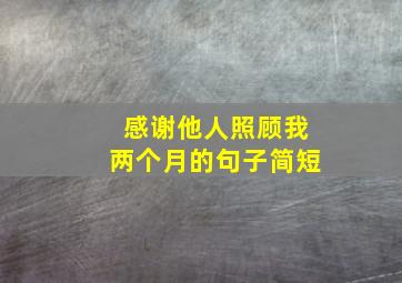 感谢他人照顾我两个月的句子简短