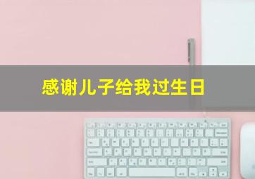 感谢儿子给我过生日