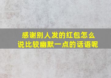 感谢别人发的红包怎么说比较幽默一点的话语呢