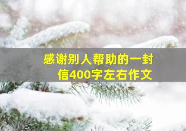 感谢别人帮助的一封信400字左右作文