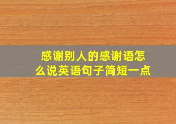 感谢别人的感谢语怎么说英语句子简短一点