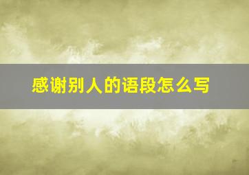 感谢别人的语段怎么写