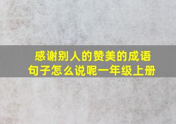 感谢别人的赞美的成语句子怎么说呢一年级上册