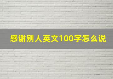 感谢别人英文100字怎么说