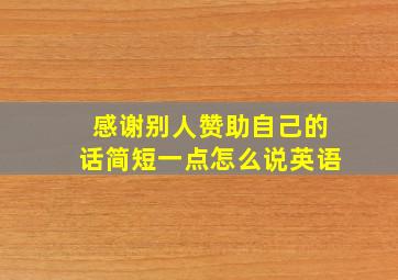 感谢别人赞助自己的话简短一点怎么说英语