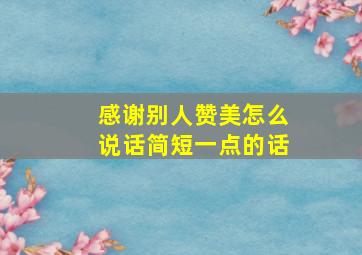 感谢别人赞美怎么说话简短一点的话