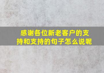 感谢各位新老客户的支持和支持的句子怎么说呢