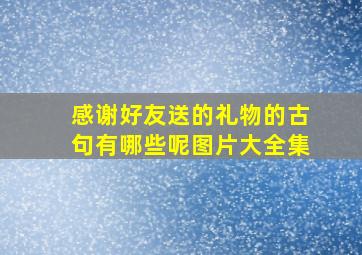 感谢好友送的礼物的古句有哪些呢图片大全集