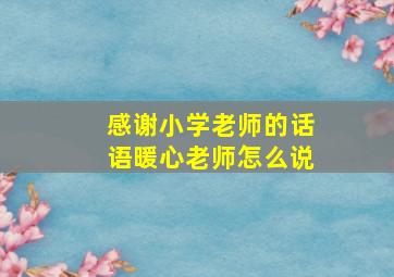 感谢小学老师的话语暖心老师怎么说