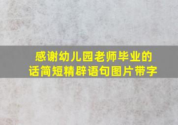 感谢幼儿园老师毕业的话简短精辟语句图片带字