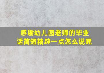 感谢幼儿园老师的毕业话简短精辟一点怎么说呢