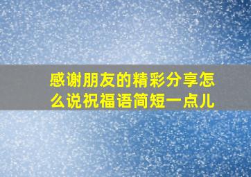 感谢朋友的精彩分享怎么说祝福语简短一点儿