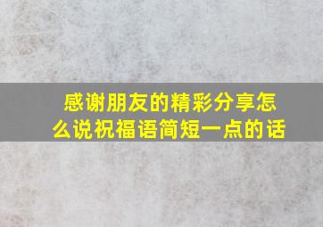 感谢朋友的精彩分享怎么说祝福语简短一点的话