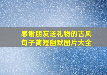 感谢朋友送礼物的古风句子简短幽默图片大全