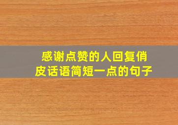 感谢点赞的人回复俏皮话语简短一点的句子