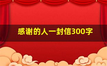 感谢的人一封信300字