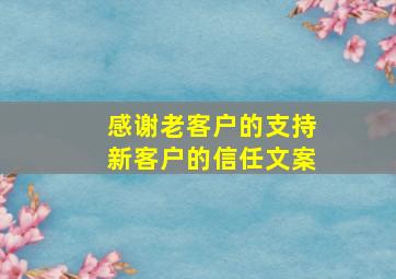 感谢老客户的支持新客户的信任文案