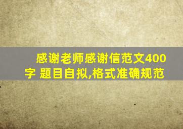 感谢老师感谢信范文400字 题目自拟,格式准确规范