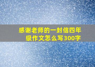 感谢老师的一封信四年级作文怎么写300字