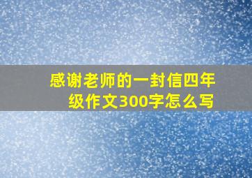 感谢老师的一封信四年级作文300字怎么写