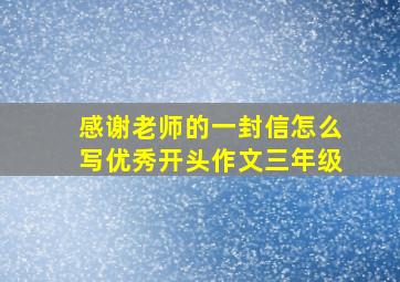 感谢老师的一封信怎么写优秀开头作文三年级