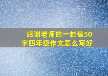 感谢老师的一封信50字四年级作文怎么写好