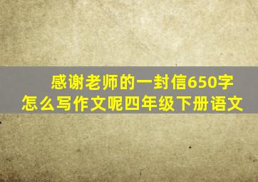 感谢老师的一封信650字怎么写作文呢四年级下册语文