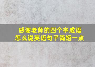 感谢老师的四个字成语怎么说英语句子简短一点