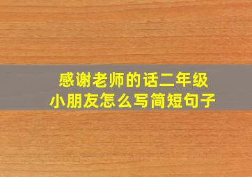 感谢老师的话二年级小朋友怎么写简短句子