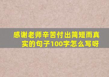 感谢老师辛苦付出简短而真实的句子100字怎么写呀