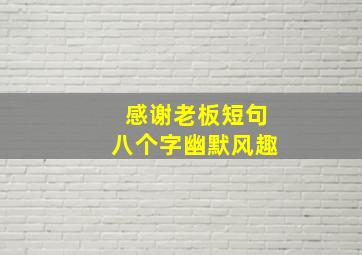 感谢老板短句八个字幽默风趣