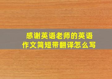 感谢英语老师的英语作文简短带翻译怎么写