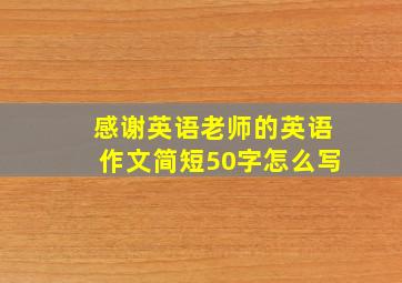 感谢英语老师的英语作文简短50字怎么写