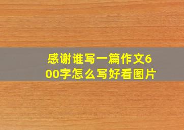 感谢谁写一篇作文600字怎么写好看图片