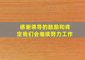 感谢领导的鼓励和肯定我们会继续努力工作