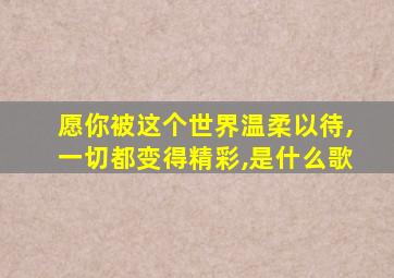 愿你被这个世界温柔以待,一切都变得精彩,是什么歌