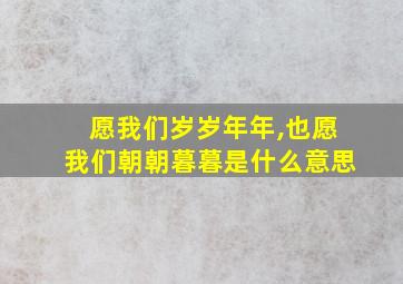 愿我们岁岁年年,也愿我们朝朝暮暮是什么意思