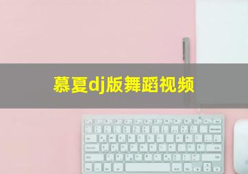 慕夏dj版舞蹈视频