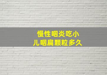 慢性咽炎吃小儿咽扁颗粒多久