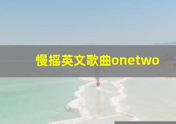 慢摇英文歌曲onetwo