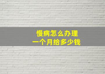 慢病怎么办理一个月给多少钱