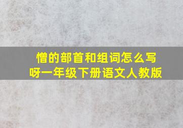 憎的部首和组词怎么写呀一年级下册语文人教版