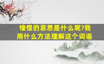 憧憬的意思是什么呢?我用什么方法理解这个词语