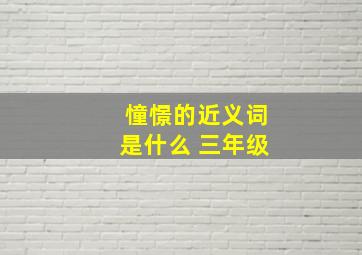 憧憬的近义词是什么 三年级