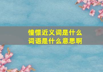 憧憬近义词是什么词语是什么意思啊